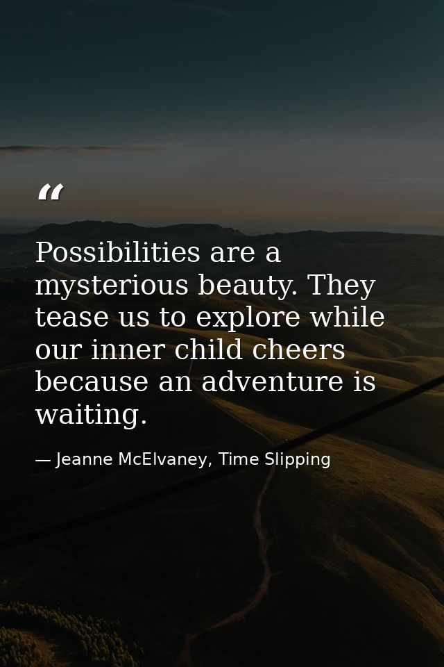 Possibilities are a mysterious beauty. They tease us to explore while our inner child cheers because an adventure is wai — Jeanne McElvaney, Time Slipping