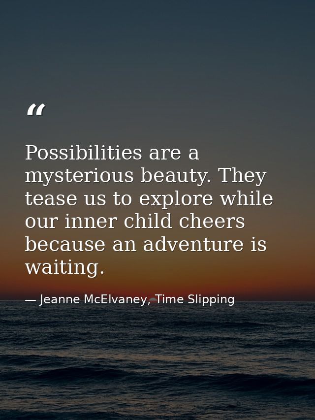 Possibilities are a mysterious beauty. They tease us to explore while our inner child cheers because an adventure is wai — Jeanne McElvaney, Time Slipping