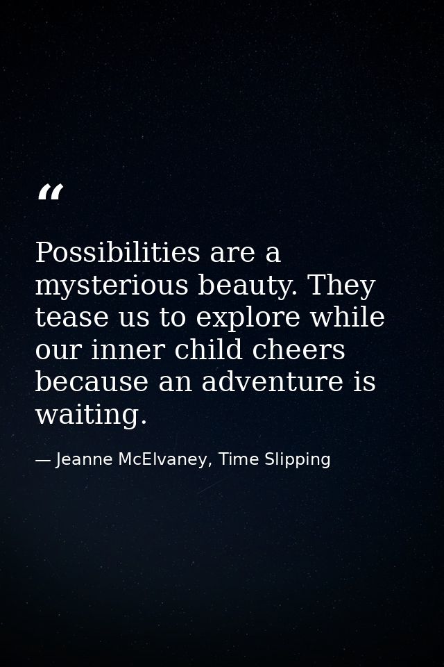 Possibilities are a mysterious beauty. They tease us to explore while our inner child cheers because an adventure is wai — Jeanne McElvaney, Time Slipping