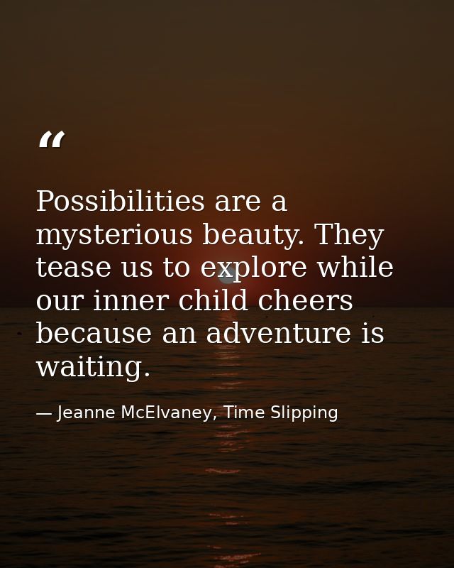 Possibilities are a mysterious beauty. They tease us to explore while our inner child cheers because an adventure is wai — Jeanne McElvaney, Time Slipping