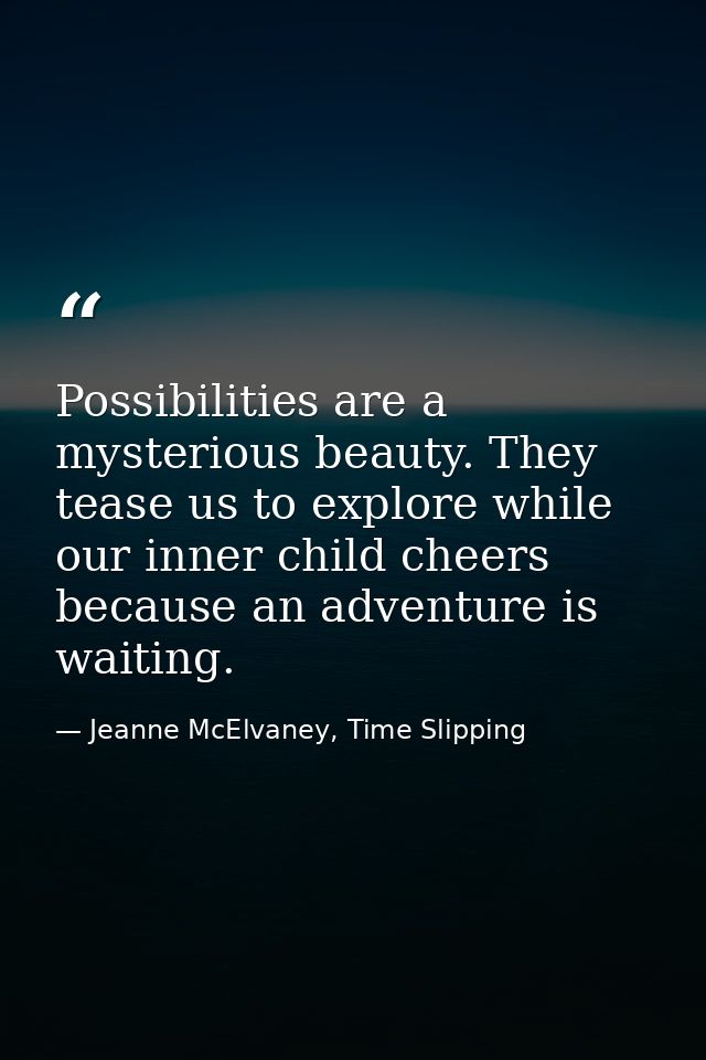Possibilities are a mysterious beauty. They tease us to explore while our inner child cheers because an adventure is wai — Jeanne McElvaney, Time Slipping