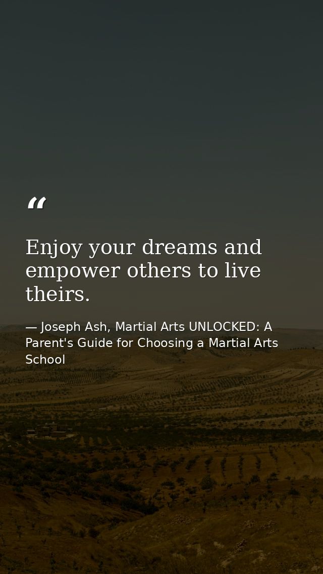 Enjoy your dreams and empower others to live theirs. — Joseph Ash, Martial Arts UNLOCKED: A Parent's Guide for Choosing a Martial Arts School
