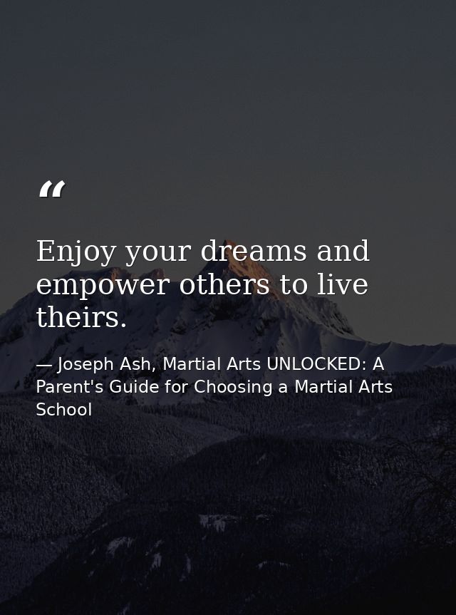 Enjoy your dreams and empower others to live theirs. — Joseph Ash, Martial Arts UNLOCKED: A Parent's Guide for Choosing a Martial Arts School