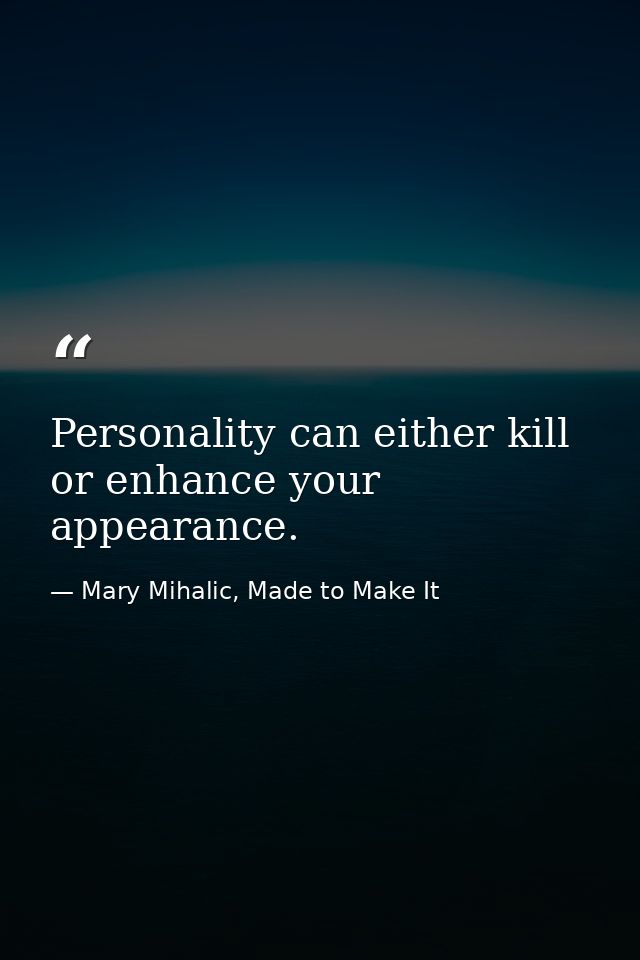 Personality can either kill or enhance your appearance. — Mary Mihalic, Made to Make It