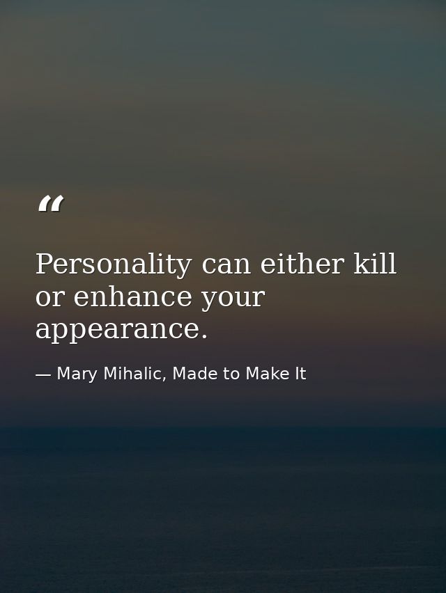 Personality can either kill or enhance your appearance. — Mary Mihalic, Made to Make It