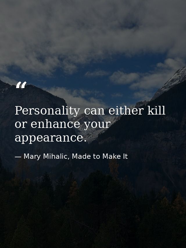 Personality can either kill or enhance your appearance. — Mary Mihalic, Made to Make It