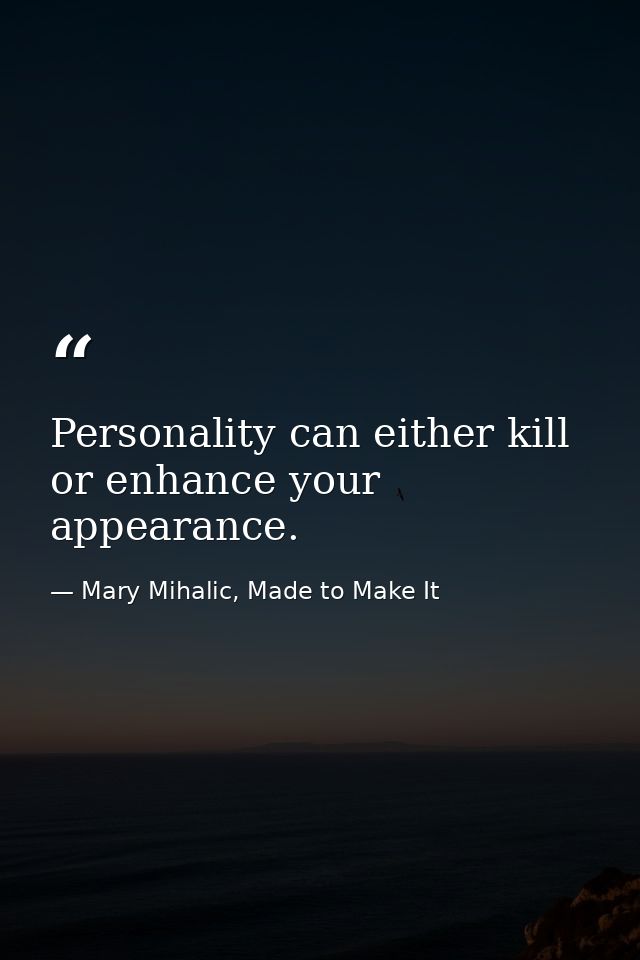 Personality can either kill or enhance your appearance. — Mary Mihalic, Made to Make It