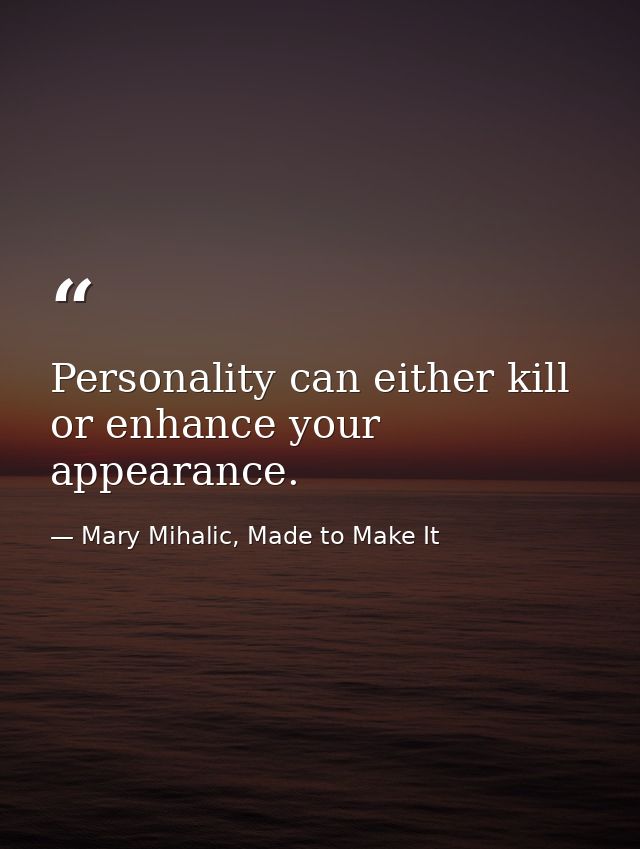 Personality can either kill or enhance your appearance. — Mary Mihalic, Made to Make It