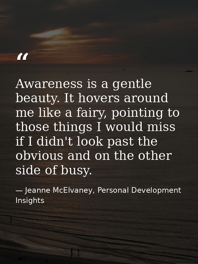 Awareness is a gentle beauty. It hovers around me like a fairy, pointing to those things I would miss if I didn't look p — Jeanne McElvaney, Personal Development Insights