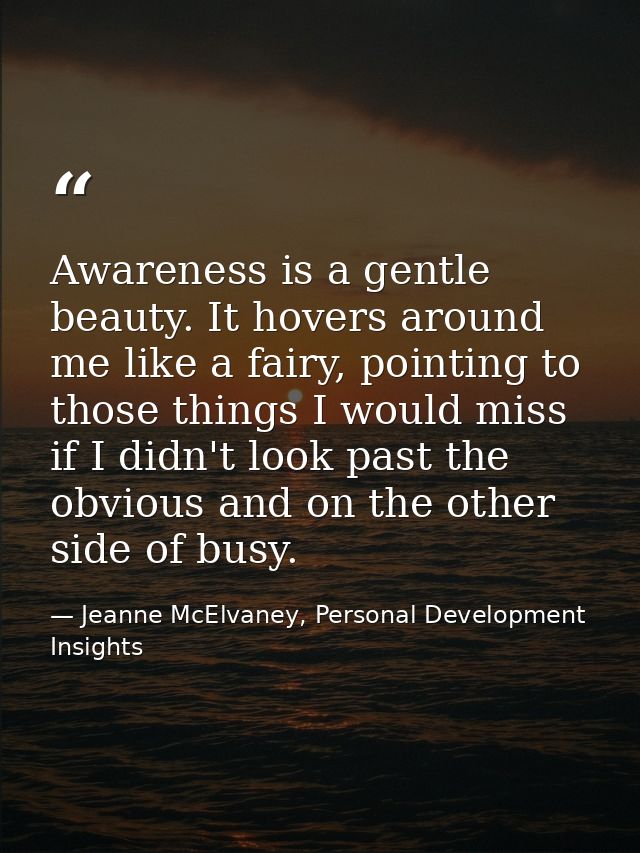 Awareness is a gentle beauty. It hovers around me like a fairy, pointing to those things I would miss if I didn't look p — Jeanne McElvaney, Personal Development Insights
