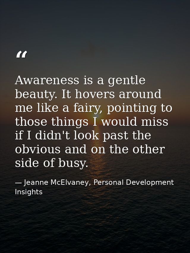 Awareness is a gentle beauty. It hovers around me like a fairy, pointing to those things I would miss if I didn't look p — Jeanne McElvaney, Personal Development Insights