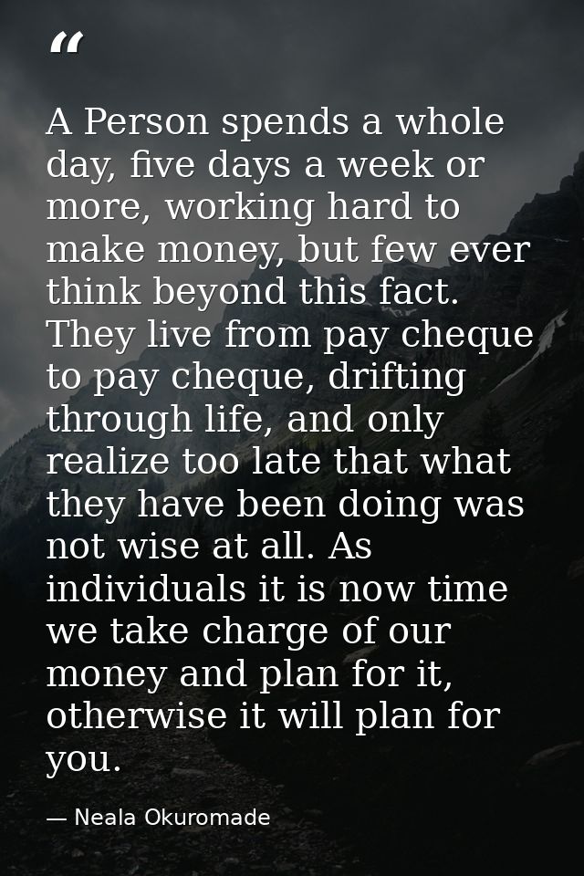 A Person spends a whole day, five days a week or more, working hard to make money, but few ever think beyond this fact.  — Neala Okuromade