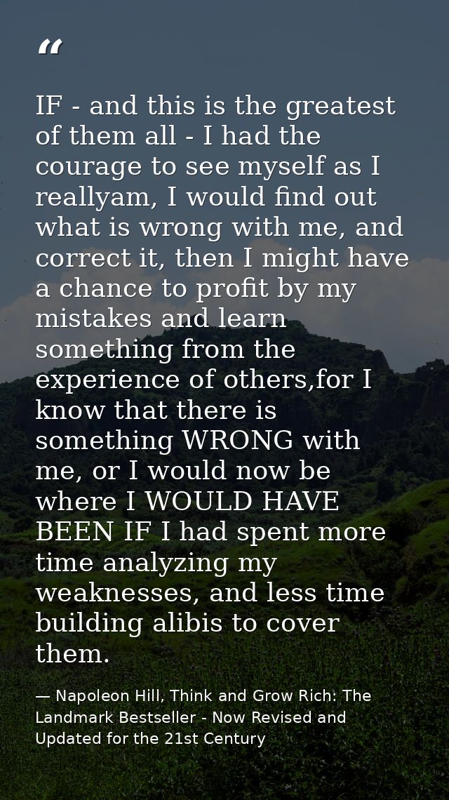 IF - and this is the greatest of them all - I had the courage to see myself as I reallyam, I would find out what is wron — Napoleon Hill, Think and Grow Rich: The Landmark Bestseller - Now Revised and Updated for the 21st Century