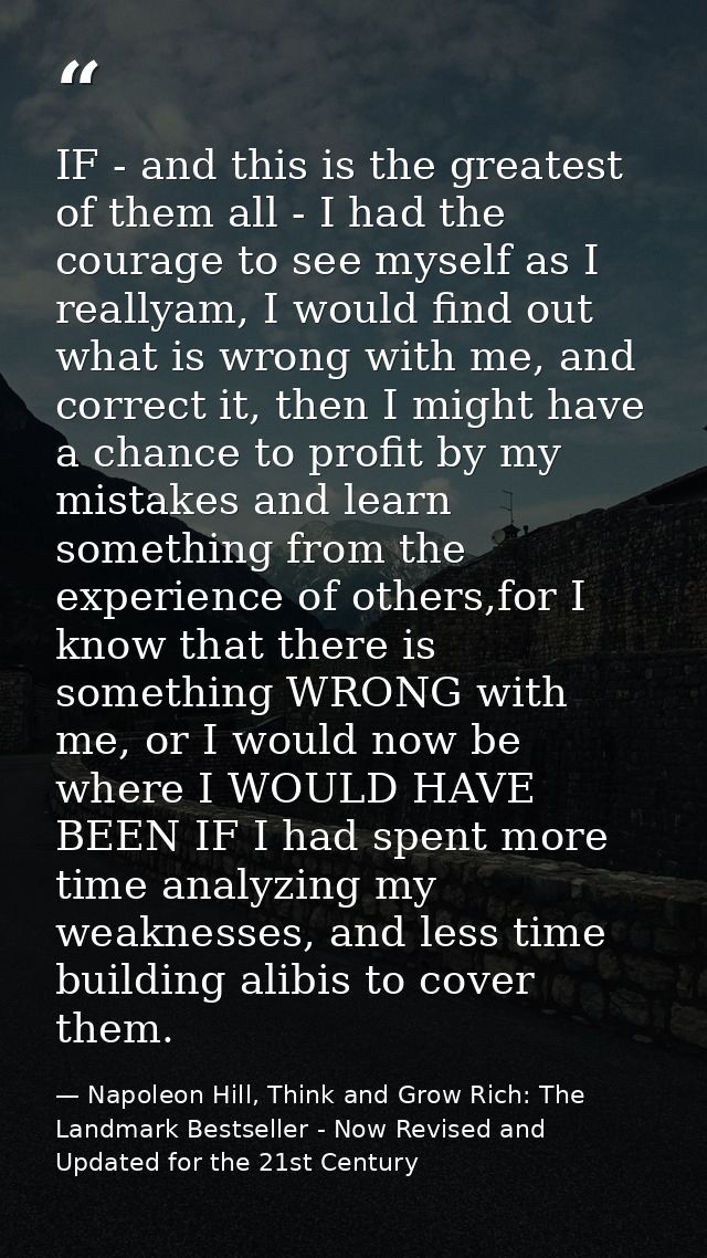 IF - and this is the greatest of them all - I had the courage to see myself as I reallyam, I would find out what is wron — Napoleon Hill, Think and Grow Rich: The Landmark Bestseller - Now Revised and Updated for the 21st Century