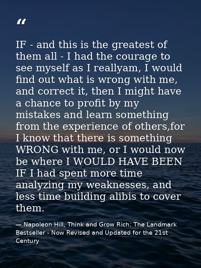 IF - and this is the greatest of them all - I had the courage to see myself as I reallyam, I would find out what is wron — Napoleon Hill, Think and Grow Rich: The Landmark Bestseller - Now Revised and Updated for the 21st Century