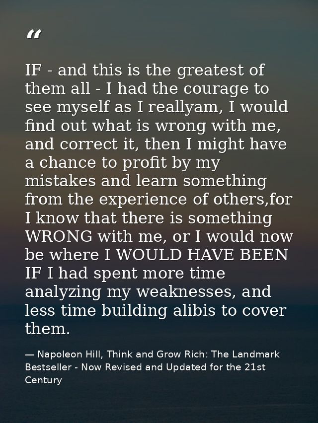 IF - and this is the greatest of them all - I had the courage to see myself as I reallyam, I would find out what is wron — Napoleon Hill, Think and Grow Rich: The Landmark Bestseller - Now Revised and Updated for the 21st Century