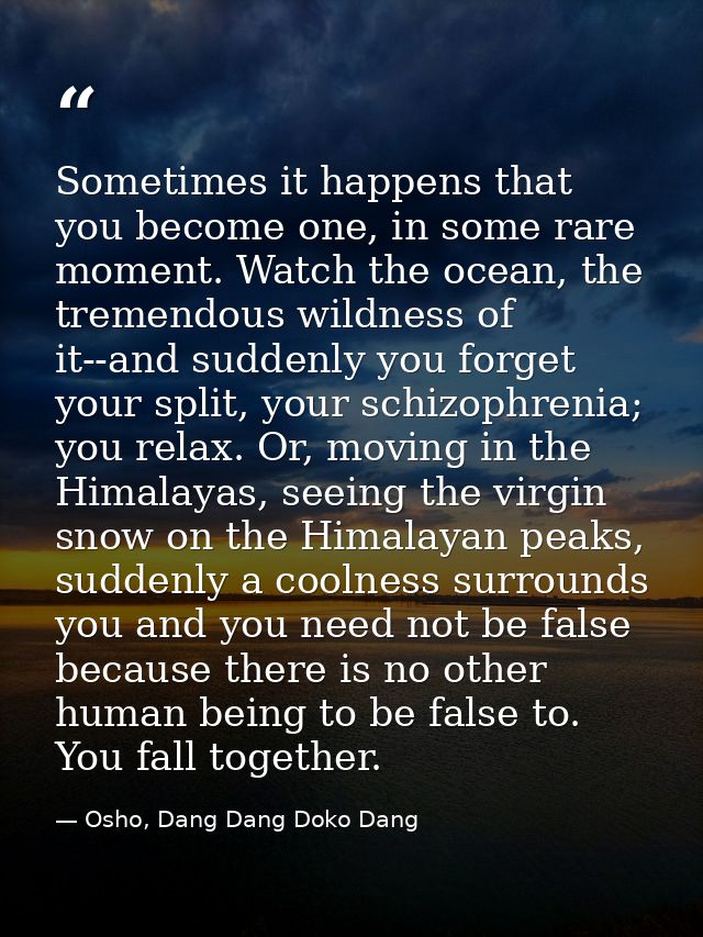 Sometimes it happens that you become one, in some rare moment. Watch the ocean, the tremendous wildness of it--and sudde — Osho, Dang Dang Doko Dang