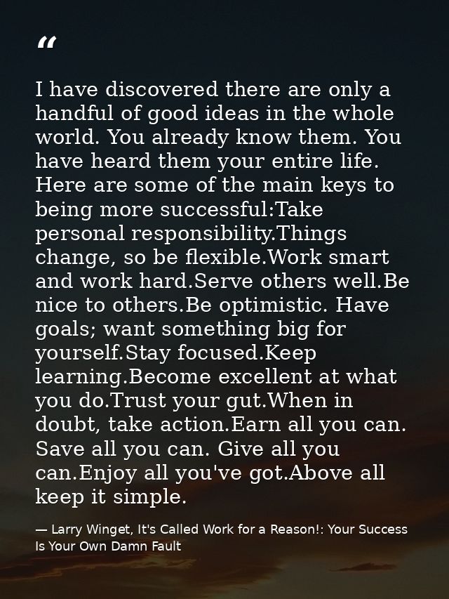 I have discovered there are only a handful of good ideas in the whole world. You already know them. You have heard them  — Larry Winget, It's Called Work for a Reason!: Your Success Is Your Own Damn Fault