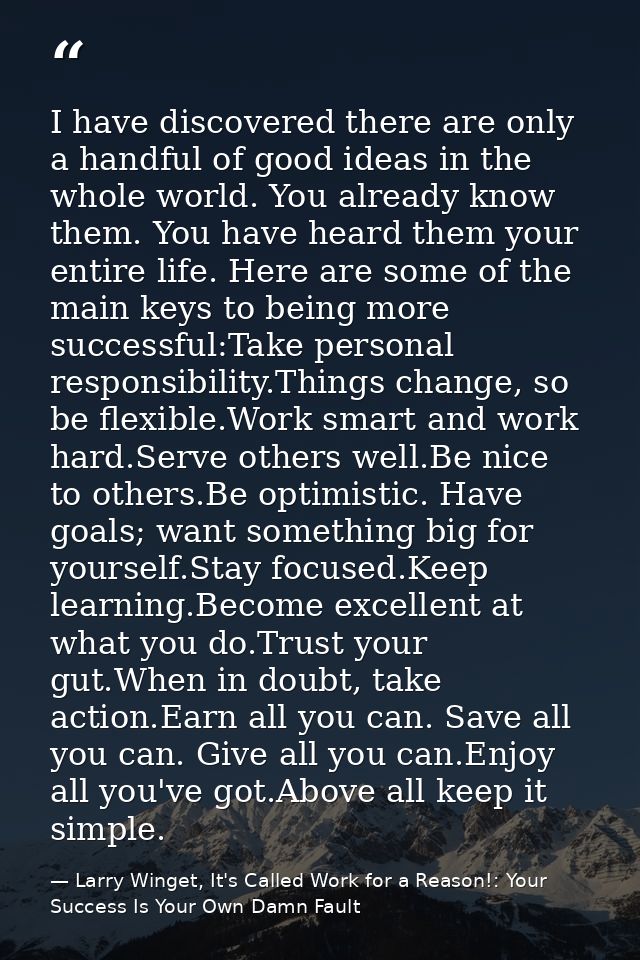 I have discovered there are only a handful of good ideas in the whole world. You already know them. You have heard them  — Larry Winget, It's Called Work for a Reason!: Your Success Is Your Own Damn Fault