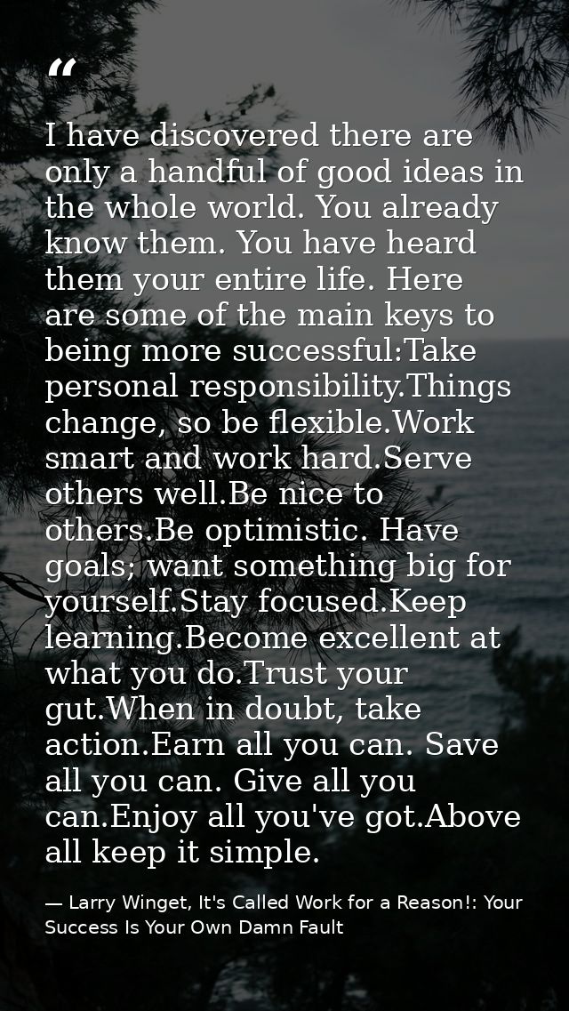 I have discovered there are only a handful of good ideas in the whole world. You already know them. You have heard them  — Larry Winget, It's Called Work for a Reason!: Your Success Is Your Own Damn Fault