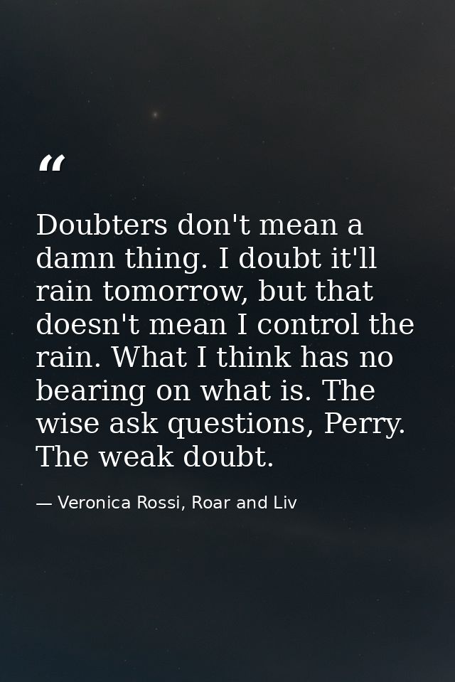 Doubters don't mean a damn thing. I doubt it'll rain tomorrow, but that doesn't mean I control the rain. What I think ha — Veronica Rossi, Roar and Liv