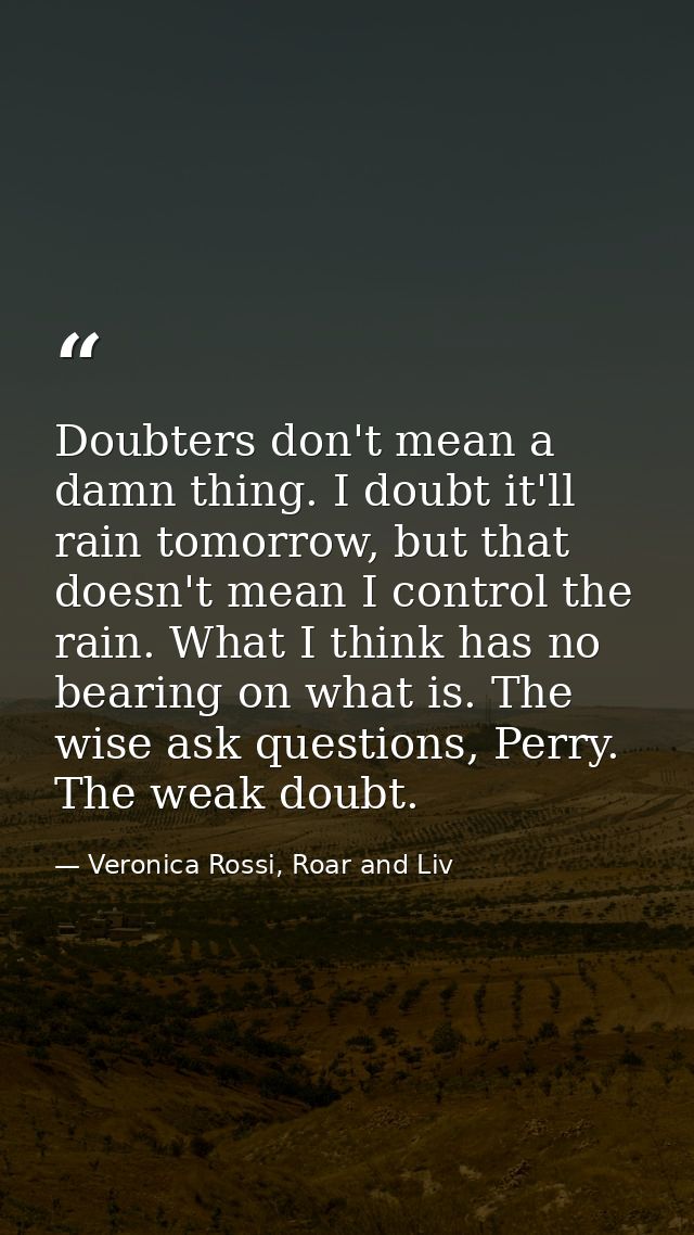 Doubters don't mean a damn thing. I doubt it'll rain tomorrow, but that doesn't mean I control the rain. What I think ha — Veronica Rossi, Roar and Liv