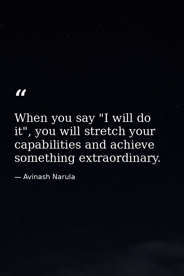 When you say "I will do it", you will stretch your capabilities and achieve something extraordinary. — Avinash Narula