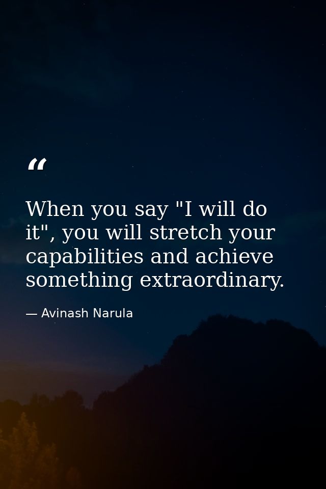 When you say "I will do it", you will stretch your capabilities and achieve something extraordinary. — Avinash Narula