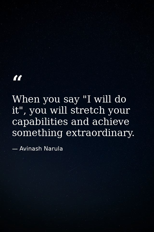 When you say "I will do it", you will stretch your capabilities and achieve something extraordinary. — Avinash Narula
