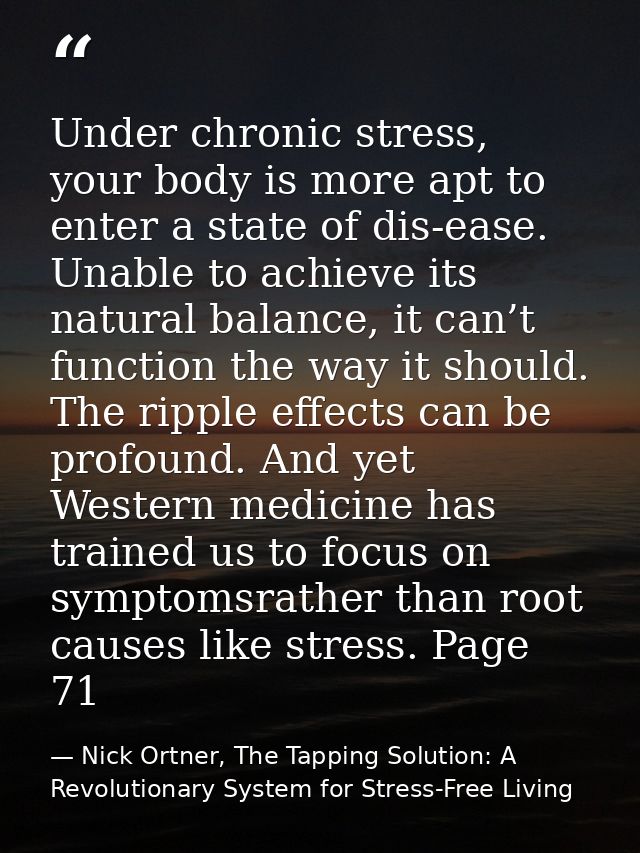 Under chronic stress, your body is more apt to enter a state of dis-ease. Unable to achieve its natural balance, it can’ — Nick Ortner, The Tapping Solution: A Revolutionary System for Stress-Free Living