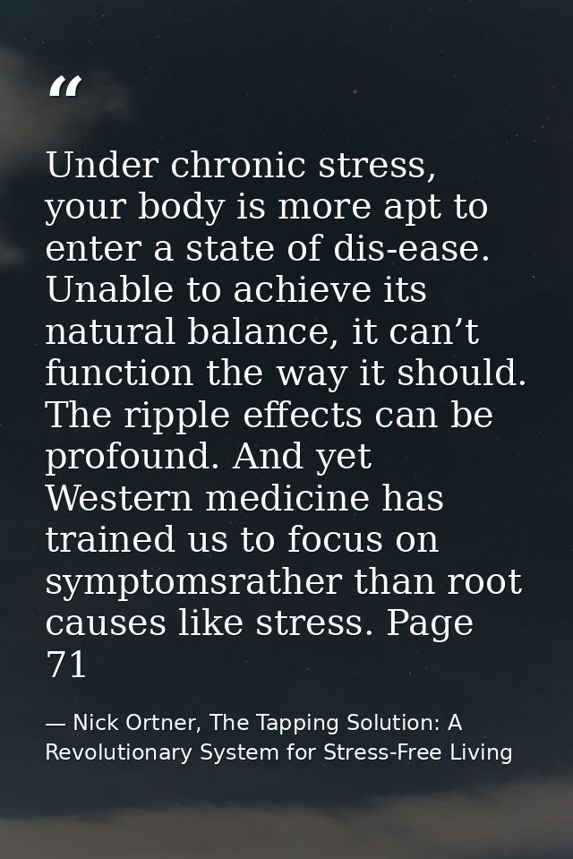 Under chronic stress, your body is more apt to enter a state of dis-ease. Unable to achieve its natural balance, it can’ — Nick Ortner, The Tapping Solution: A Revolutionary System for Stress-Free Living