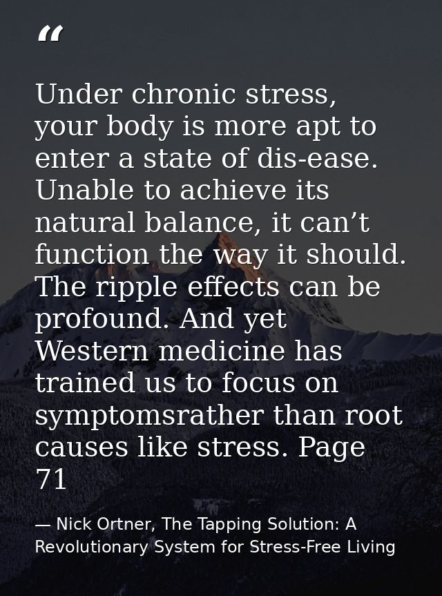 Under chronic stress, your body is more apt to enter a state of dis-ease. Unable to achieve its natural balance, it can’ — Nick Ortner, The Tapping Solution: A Revolutionary System for Stress-Free Living