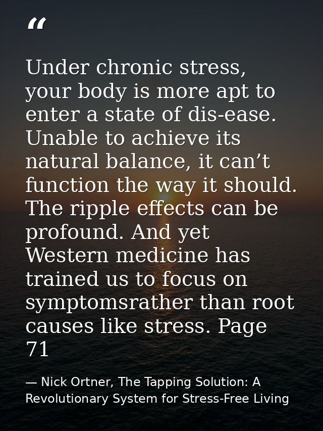 Under chronic stress, your body is more apt to enter a state of dis-ease. Unable to achieve its natural balance, it can’ — Nick Ortner, The Tapping Solution: A Revolutionary System for Stress-Free Living