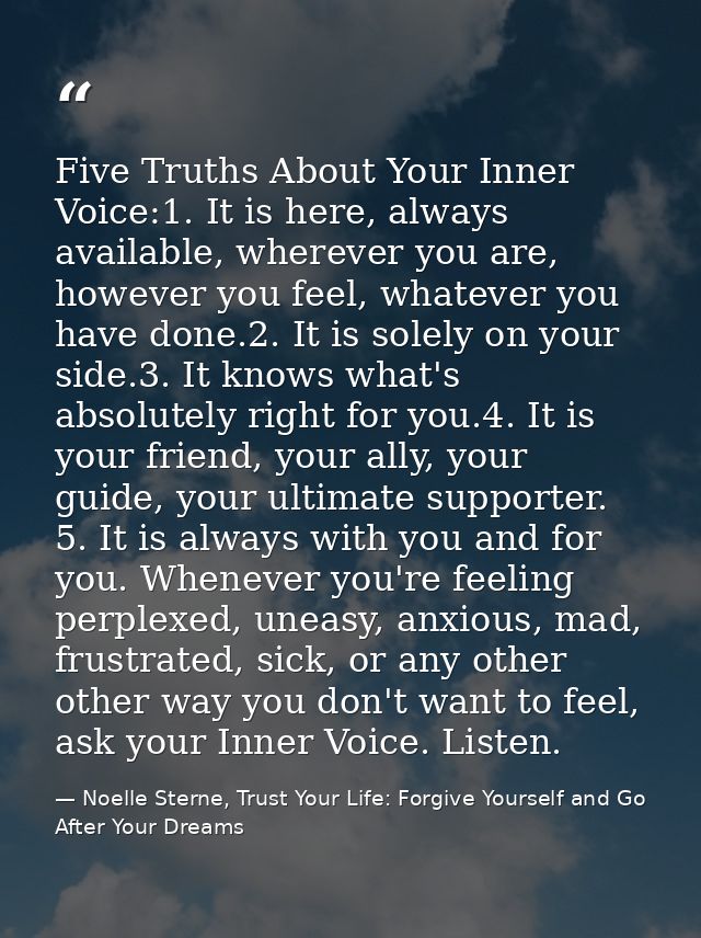 Five Truths About Your Inner Voice:1. It is here, always available, wherever you are, however you feel, whatever you hav — Noelle Sterne, Trust Your Life: Forgive Yourself and Go After Your Dreams