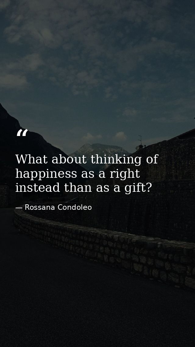 What about thinking of happiness as a right instead than as a gift? — Rossana Condoleo