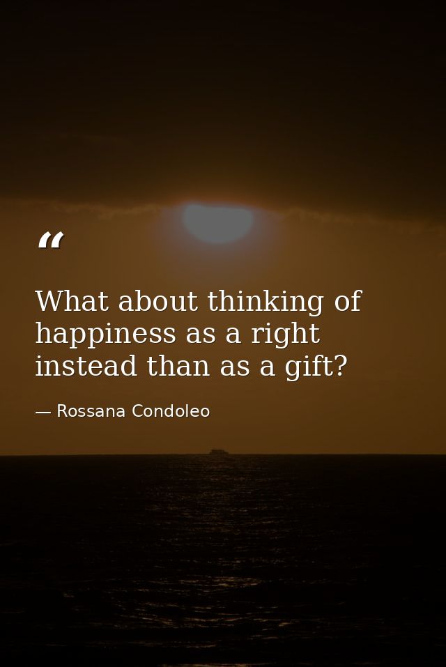 What about thinking of happiness as a right instead than as a gift? — Rossana Condoleo