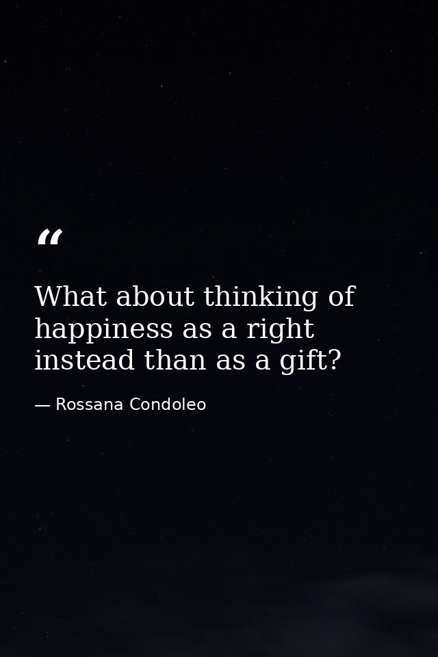 What about thinking of happiness as a right instead than as a gift? — Rossana Condoleo