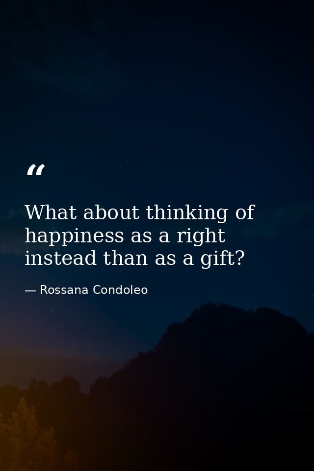 What about thinking of happiness as a right instead than as a gift? — Rossana Condoleo