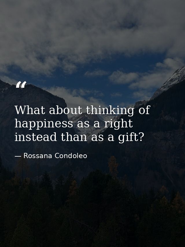What about thinking of happiness as a right instead than as a gift? — Rossana Condoleo