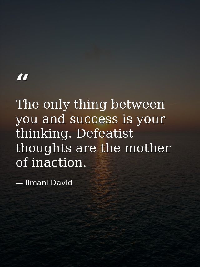 The only thing between you and success is your thinking. Defeatist thoughts are the mother of inaction. — Iimani David