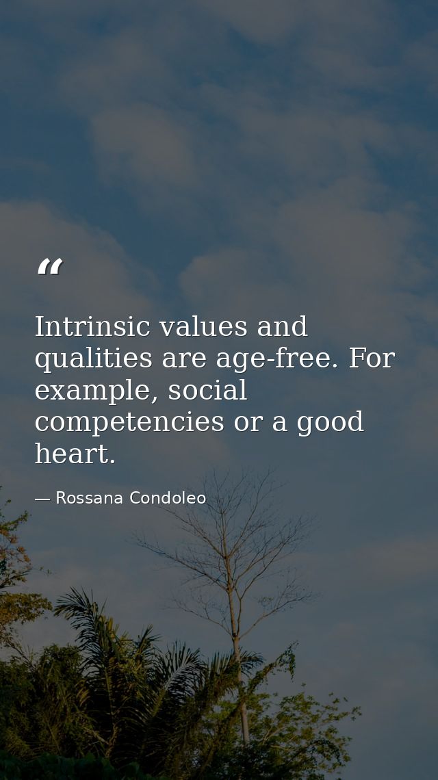 Intrinsic values and qualities are age-free. For example, social competencies or a good heart. — Rossana Condoleo