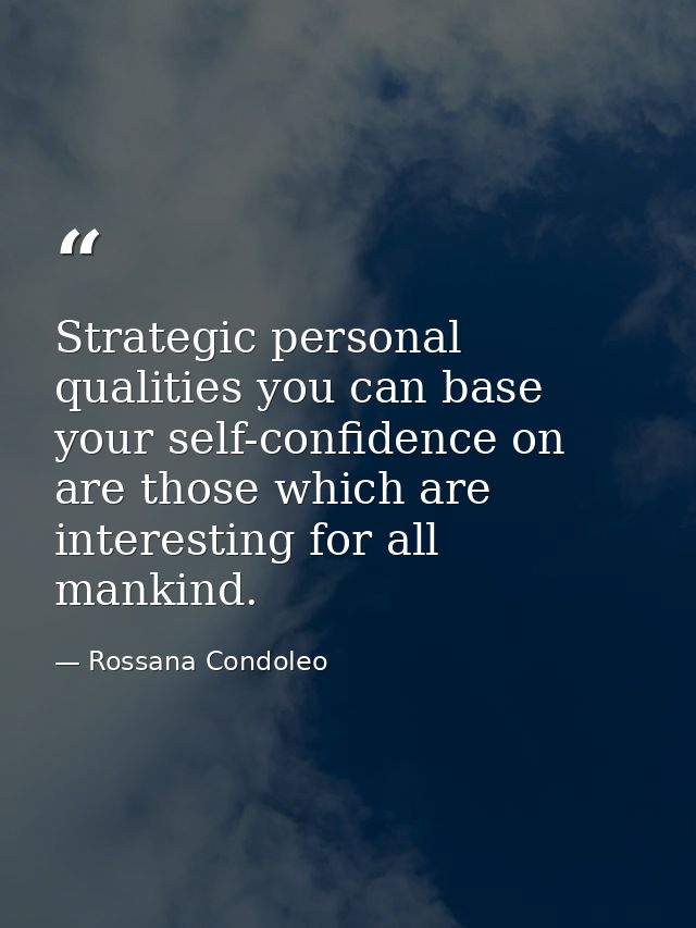 Strategic personal qualities you can base your self-confidence on are those which are interesting for all mankind. — Rossana Condoleo