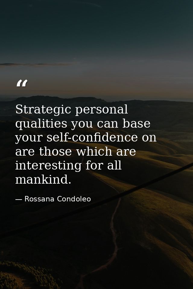 Strategic personal qualities you can base your self-confidence on are those which are interesting for all mankind. — Rossana Condoleo