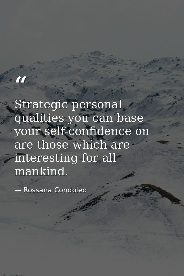 Strategic personal qualities you can base your self-confidence on are those which are interesting for all mankind. — Rossana Condoleo