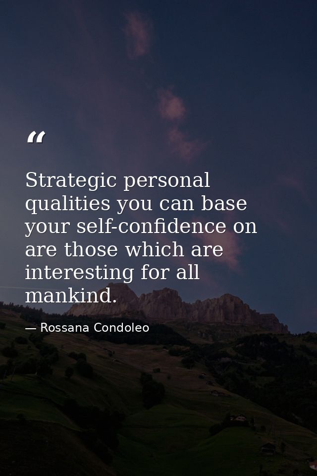 Strategic personal qualities you can base your self-confidence on are those which are interesting for all mankind. — Rossana Condoleo
