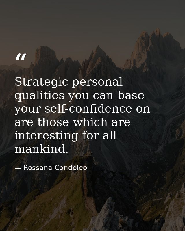 Strategic personal qualities you can base your self-confidence on are those which are interesting for all mankind. — Rossana Condoleo