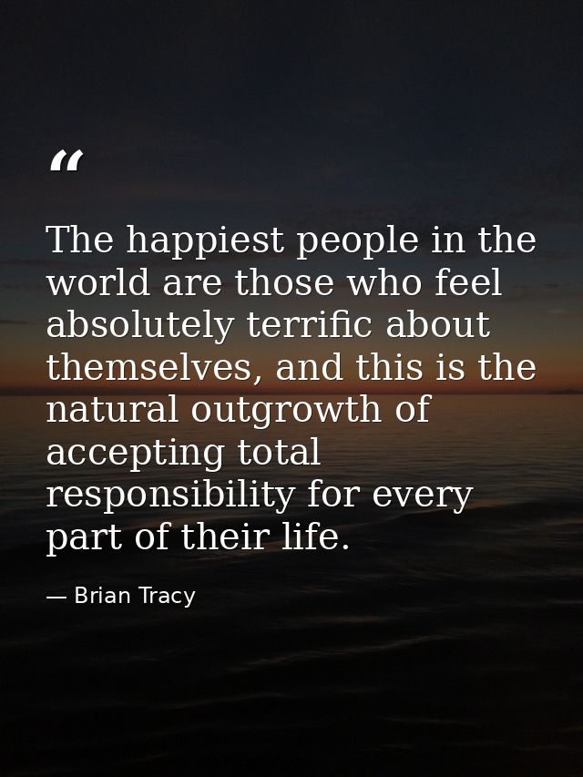 The happiest people in the world are those who feel absolutely terrific about themselves, and this is the natural outgro — Brian Tracy