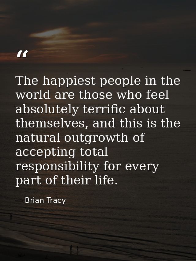 The happiest people in the world are those who feel absolutely terrific about themselves, and this is the natural outgro — Brian Tracy