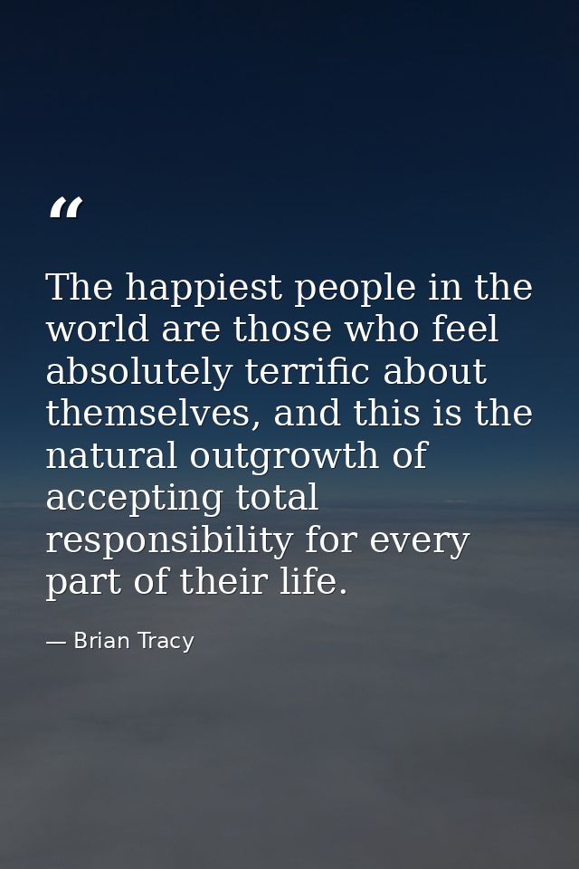 The happiest people in the world are those who feel absolutely terrific about themselves, and this is the natural outgro — Brian Tracy