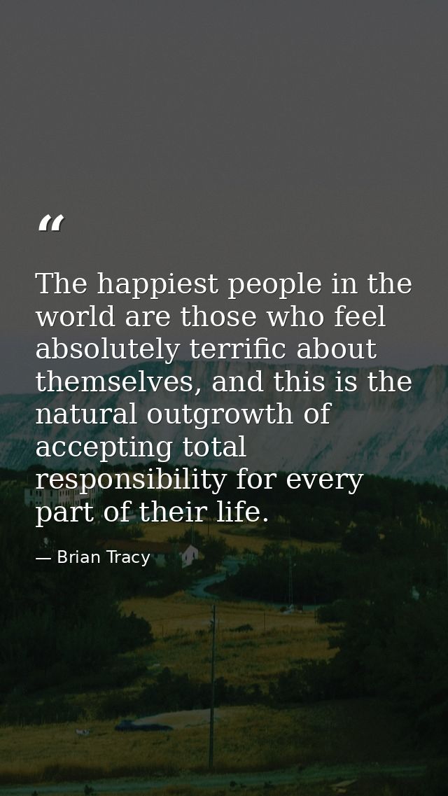 The happiest people in the world are those who feel absolutely terrific about themselves, and this is the natural outgro — Brian Tracy